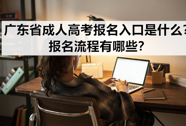 广东省成人高考报名入口是什么？报名流程有哪些？