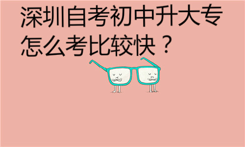 深圳自考初中升大专怎么考比较快？