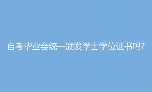 自考毕业会统一颁发学士学位证书吗?