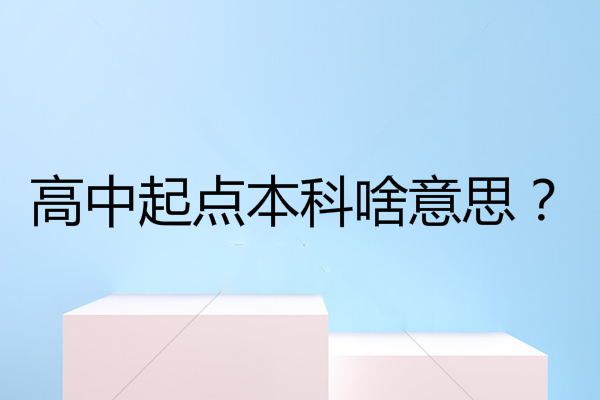 高中起点本科啥意思？学制为几年？