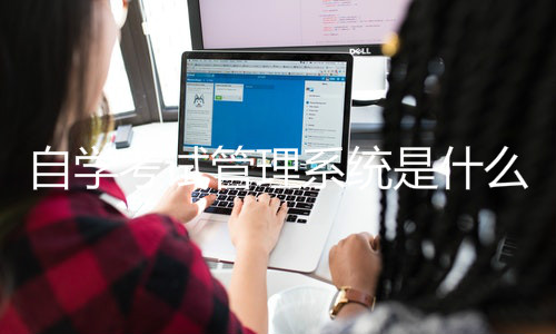 自学考试管理系统是什么？自学考试怎么报名？