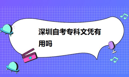 深圳自考专科文凭有用吗？自考专科有哪些专业可以选？