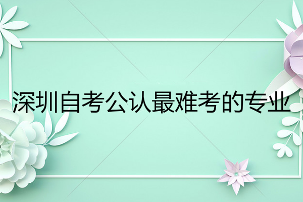 深圳自考公认最难考的专业，你入坑了吗？
