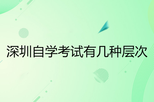 深圳自学考试有几种层次？