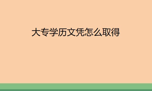 大专学历文凭怎么取得?有用吗？