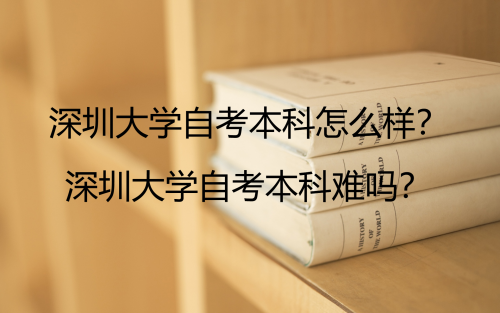深圳大学自考本科怎么样？过来人给你解答