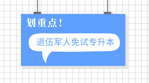 2022年退伍军人免试专升本政策！看看你符合免试专升本条件吗