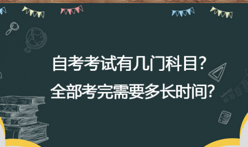 自考考试几门考试科目？全部考完需要多长时间？