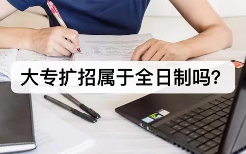 大专扩招属于全日制吗？大专扩招2022年还有吗？