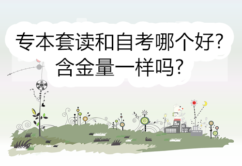 专本套读和自考哪个好？含金量一样吗？