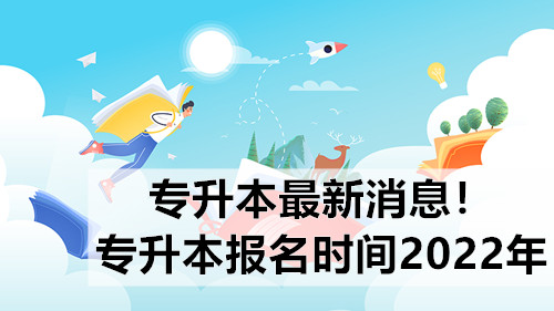 专升本最新消息！专升本报名时间2022年