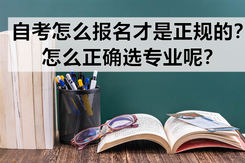 自考怎么报名才是正规的？怎么正确选专业呢？