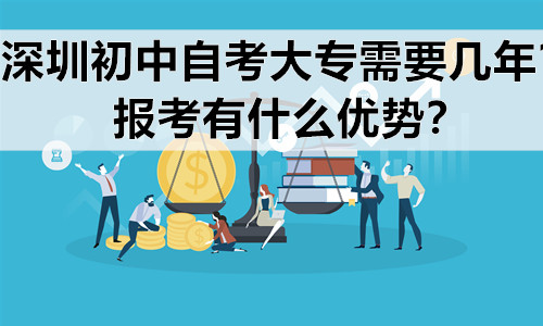 深圳初中自考大专需要几年？报考有什么优势？