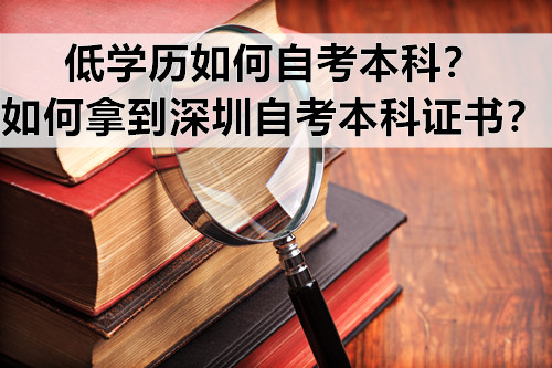 低学历如何自考本科？如何拿到深圳自考本科证书？