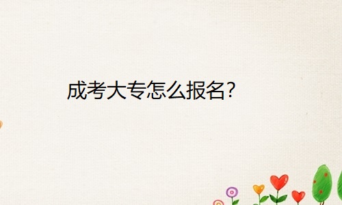 成考大专怎么报名？