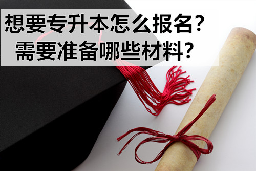 想要专升本怎么报名？需要准备哪些材料？