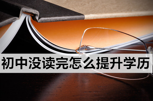 2022初中没读完怎么提升学历？学历提升了真的有用吗？