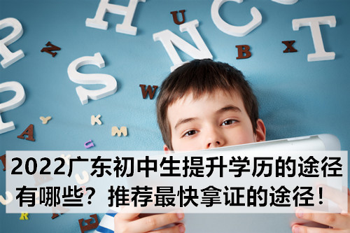 2022广东初中生提升学历的途径有哪些？推荐最快拿证的途径！