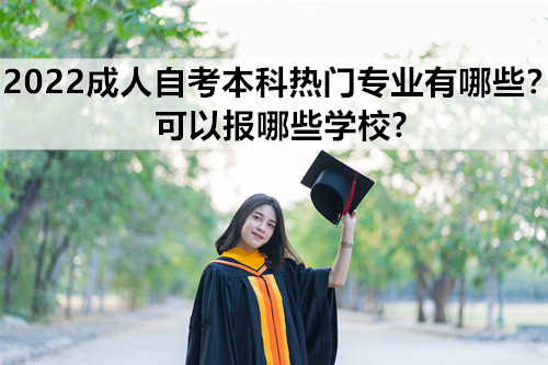 2022成人自考本科热门专业有哪些？可以报哪些学校?