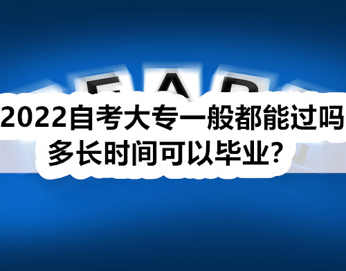 2022自考大专一般都能过吗？多长时间可以毕业？