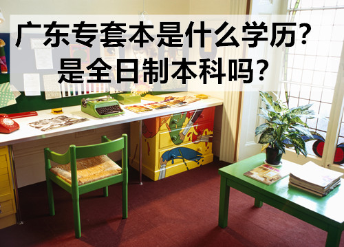 广东专套本是什么学历？是全日制本科吗？