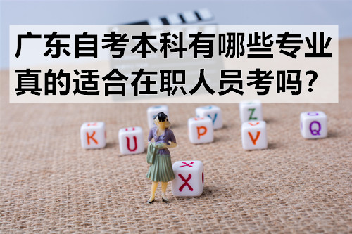 广东自考本科有哪些专业？真的适合在职人员考吗？