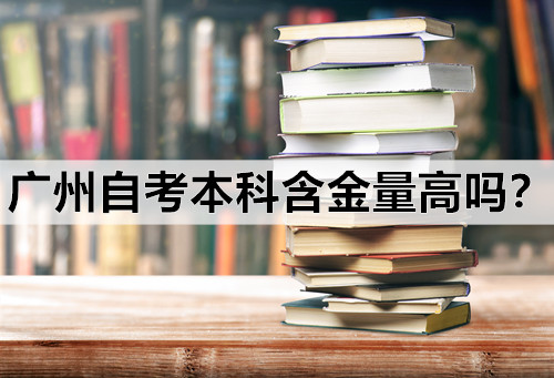 广州自考本科含金量高吗？报考的学校名气越高含金量就越高吗？