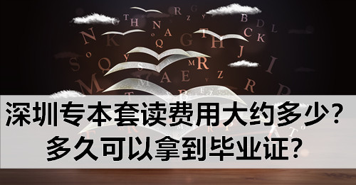 深圳专本套读费用大约多少？多久可以拿到毕业证？