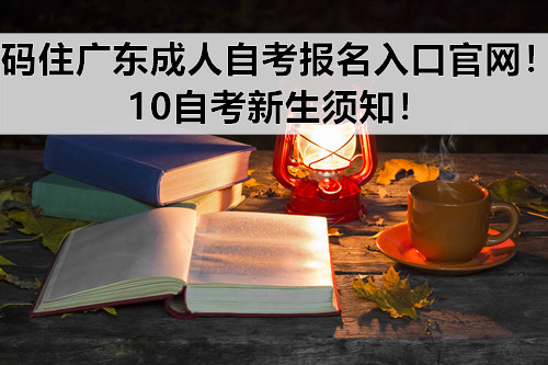 码住广东成人自考报名入口官网！10自考新生须知！