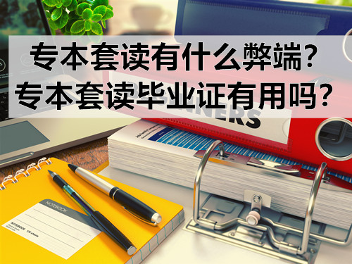 专本套读有什么弊端？专本套读毕业证有用吗？