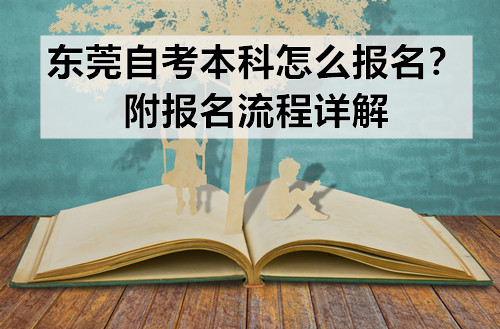 东莞自考本科怎么报名？附报名流程详解