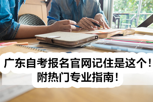 广东自考报名官网记住是这个！附热门专业指南！