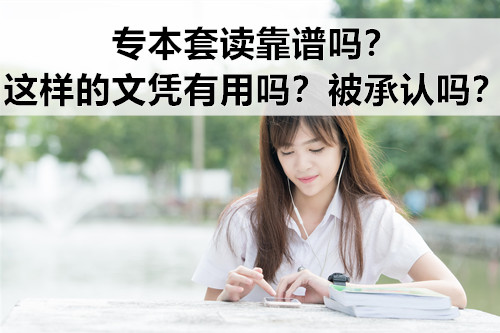 专本套读靠谱吗？这样的文凭有用吗？被承认吗？