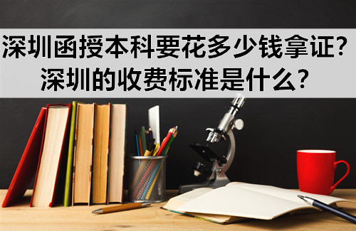 深圳函授本科要花多少钱拿证？深圳的收费标准是什么？