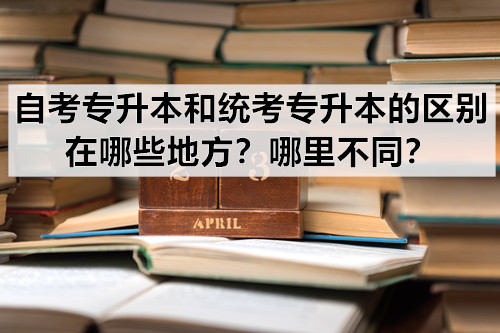 自考专升本和统考专升本的区别在哪些地方？哪里不同？