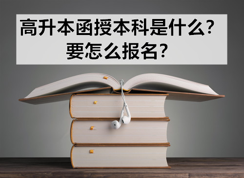 高升本函授本科是什么？要怎么报名？[广东学历提升]