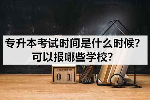 专升本考试时间是什么时候？可以报哪些学校？