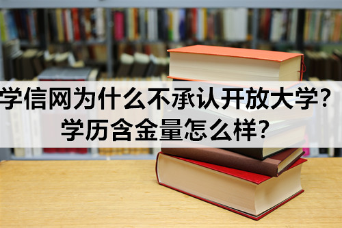 学信网为什么不承认开放大学？学历含金量怎么样？