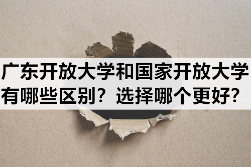 广东开放大学和国家开放大学有哪些区别？选择哪个更好？