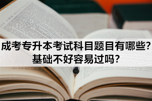 成考专升本考试科目题目有哪些？基础不好容易过吗？