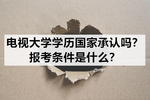 电视大学学历国家承认吗？报考条件是什么？