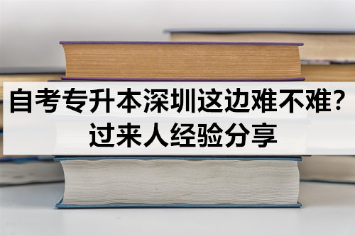 自考专升本深圳这边难不难？过来人经验分享