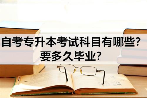 自考专升本考试科目有哪些？要多久毕业？