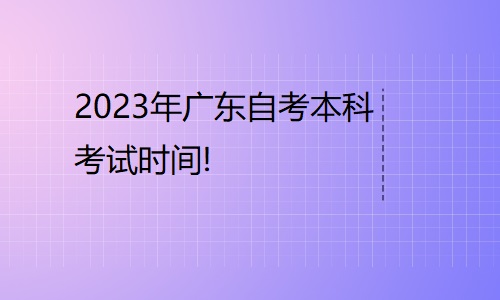 2023年广东自考本科考试时间!