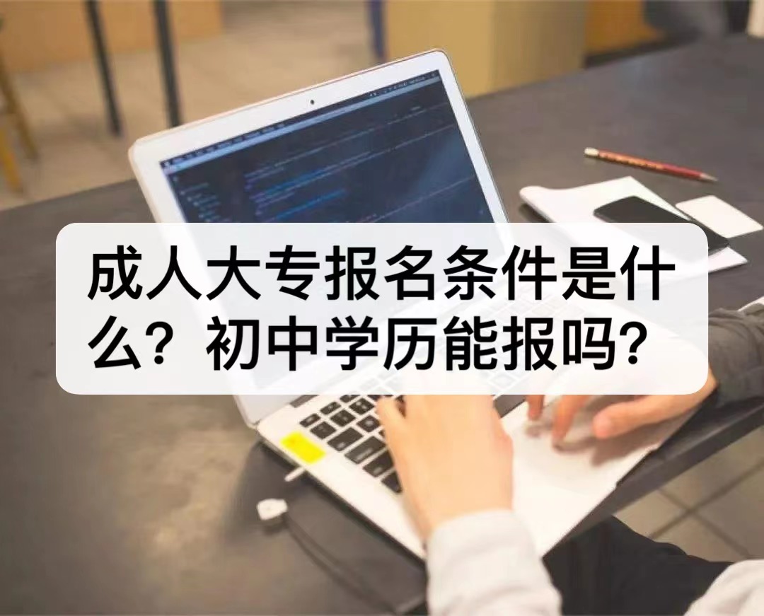 成人大专报名条件是什么?初中学历能报吗？