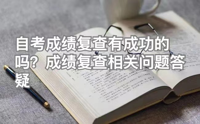 自考成绩复查有成功的吗？成绩复查相关问题答疑