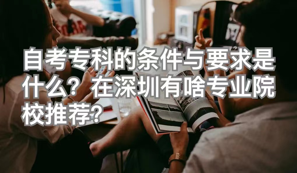 自考专科的条件与要求是什么？在深圳有没有专业和院校推荐？