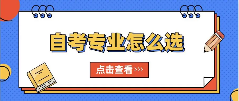 2023年自考专业怎么选？附自考热门专业推荐！