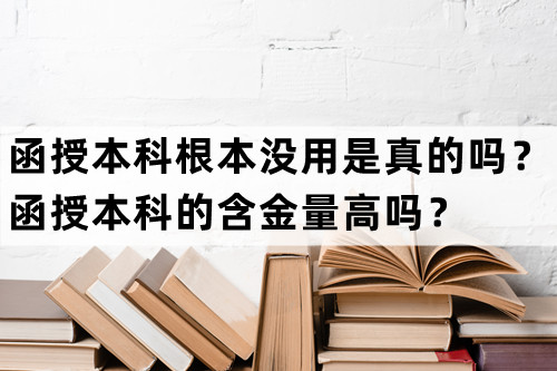 函授本科根本没用是真的吗？函授本科的含金量高吗？