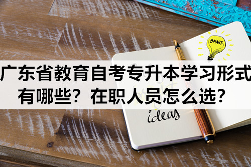 广东省教育自考专升本学习形式有哪些？在职人员怎么选？